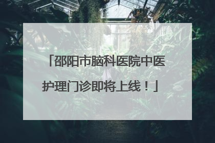 邵阳市脑科医院中医护理门诊即将上线！